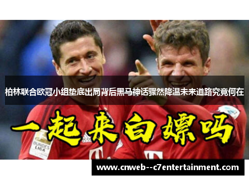 柏林联合欧冠小组垫底出局背后黑马神话骤然降温未来道路究竟何在