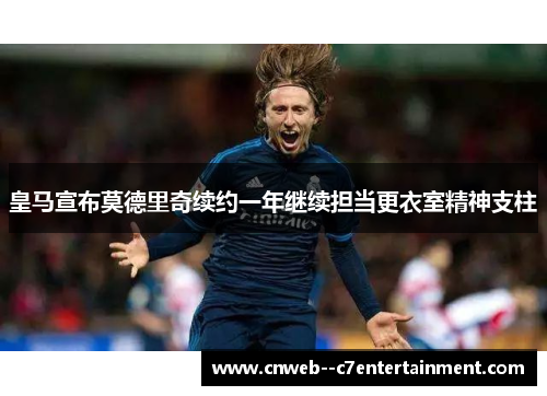皇马宣布莫德里奇续约一年继续担当更衣室精神支柱