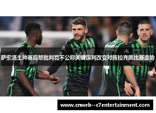 萨索洛主帅赛后怒批判罚不公称关键误判改变对阵拉齐奥比赛走势