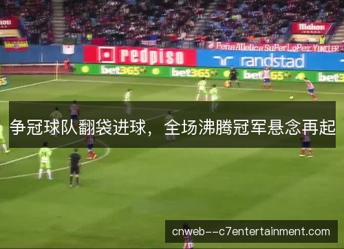 争冠球队翻袋进球，全场沸腾冠军悬念再起