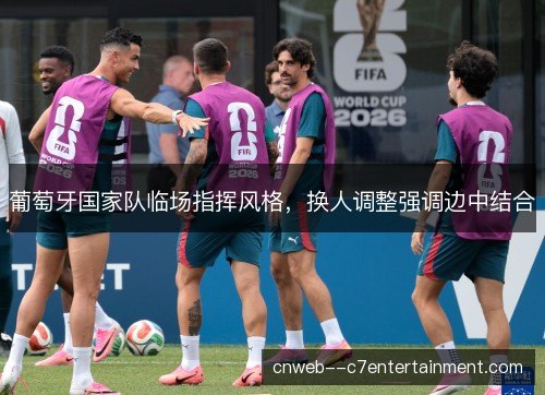 葡萄牙国家队临场指挥风格，换人调整强调边中结合