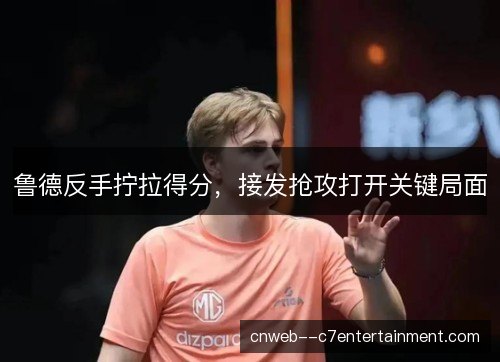 鲁德反手拧拉得分,接发抢攻打开关键局面 鲁德反手拧拉得分,接发抢攻打开关键局面